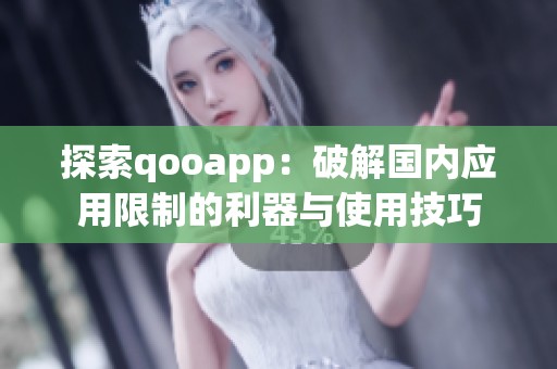 探索qooapp：破解国内应用限制的利器与使用技巧