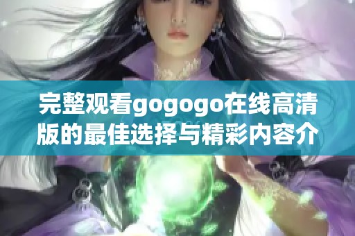 完整观看gogogo在线高清版的最佳选择与精彩内容介绍