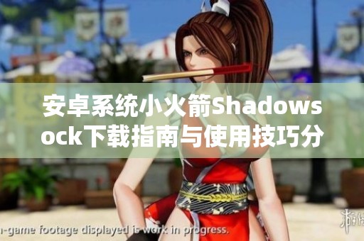 安卓系统小火箭Shadowsock下载指南与使用技巧分享