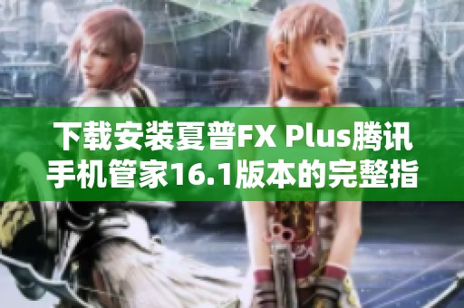 下载安装夏普FX Plus腾讯手机管家16.1版本的完整指南