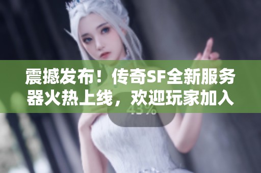 震撼发布！传奇SF全新服务器火热上线，欢迎玩家加入挑战