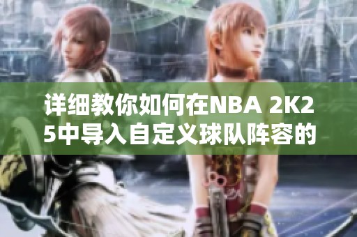 详细教你如何在NBA 2K25中导入自定义球队阵容的方法