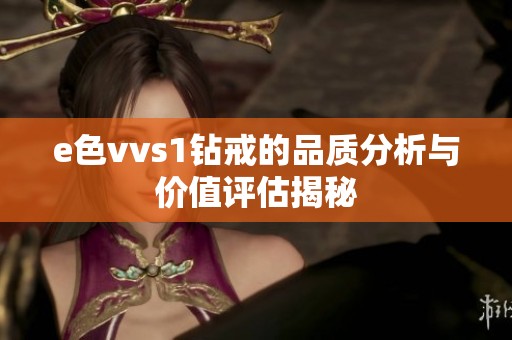 e色vvs1钻戒的品质分析与价值评估揭秘