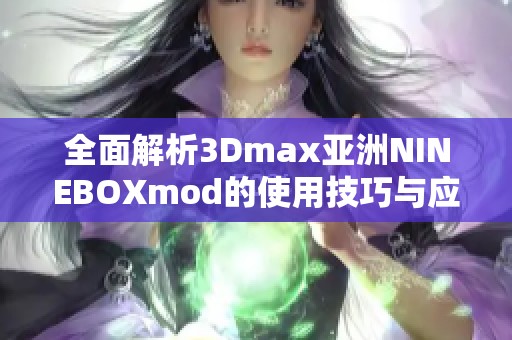 全面解析3Dmax亚洲NINEBOXmod的使用技巧与应用实例