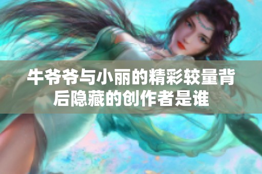 牛爷爷与小丽的精彩较量背后隐藏的创作者是谁