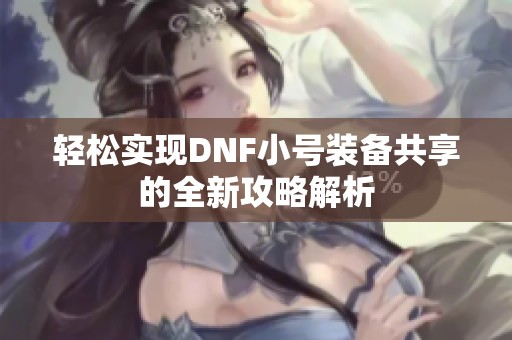 轻松实现DNF小号装备共享的全新攻略解析