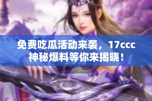 免费吃瓜活动来袭，17ccc神秘爆料等你来揭晓！