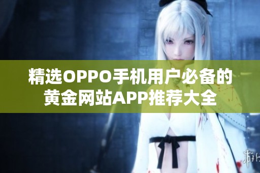 精选OPPO手机用户必备的黄金网站APP推荐大全