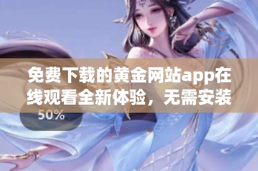 免费下载的黄金网站app在线观看全新体验，无需安装软件