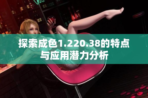 探索成色1.220.38的特点与应用潜力分析