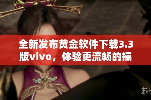 全新发布黄金软件下载3.3版vivo，体验更流畅的操作！