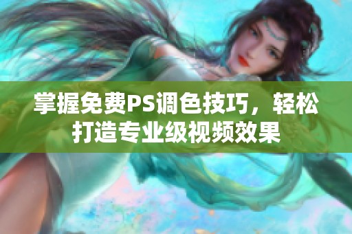 掌握免费PS调色技巧，轻松打造专业级视频效果