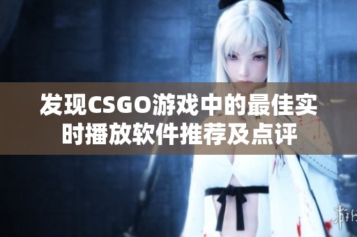 发现CSGO游戏中的最佳实时播放软件推荐及点评