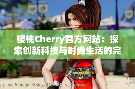 樱桃Cherry官方网站：探索创新科技与时尚生活的完美融合