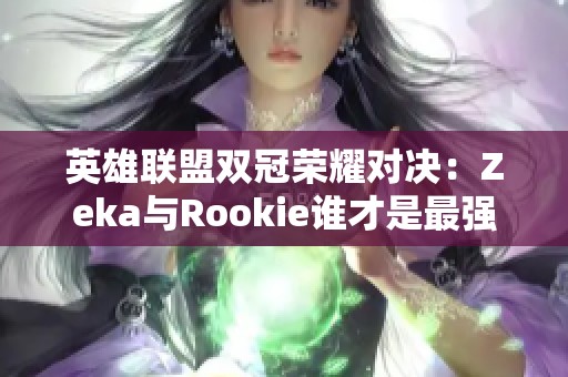 英雄联盟双冠荣耀对决：Zeka与Rookie谁才是最强选手？