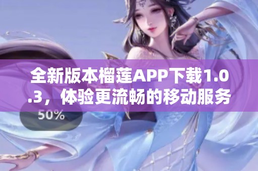 全新版本榴莲APP下载1.0.3，体验更流畅的移动服务