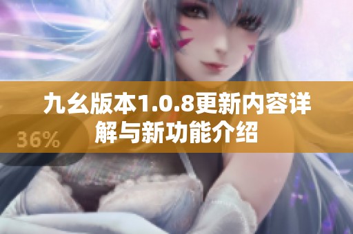 九幺版本1.0.8更新内容详解与新功能介绍