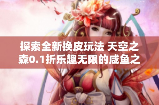 探索全新换皮玩法 天空之森0.1折乐趣无限的咸鱼之王同款游戏