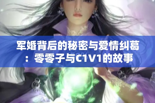 军婚背后的秘密与爱情纠葛：零零子与C1V1的故事