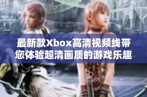 最新款Xbox高清视频线带您体验超清画质的游戏乐趣