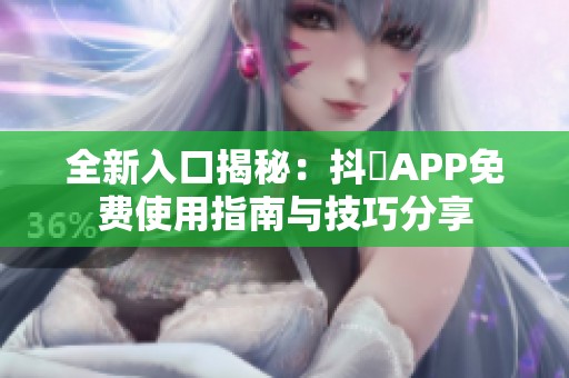 全新入口揭秘：抖抈APP免费使用指南与技巧分享