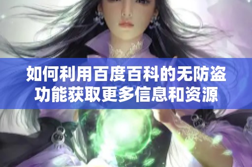 如何利用百度百科的无防盗功能获取更多信息和资源