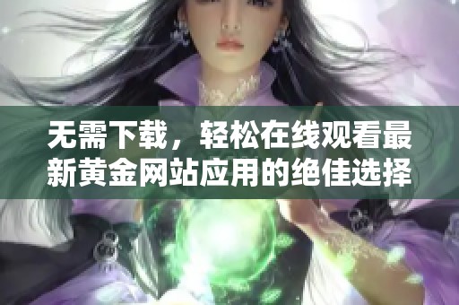 无需下载，轻松在线观看最新黄金网站应用的绝佳选择