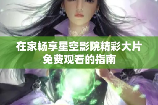 在家畅享星空影院精彩大片免费观看的指南