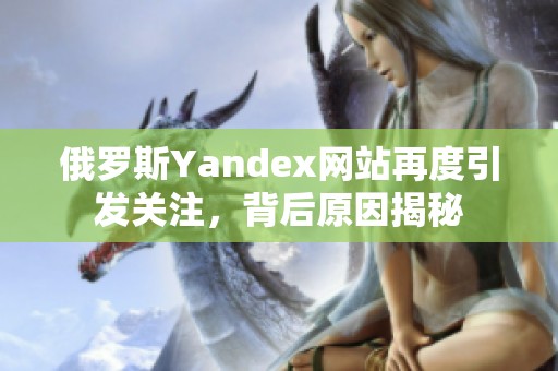 俄罗斯Yandex网站再度引发关注，背后原因揭秘