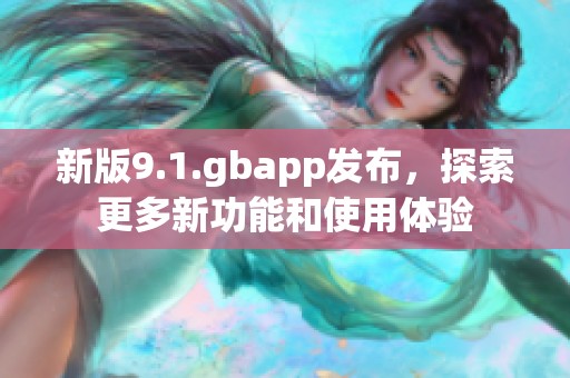 新版9.1.gbapp发布，探索更多新功能和使用体验