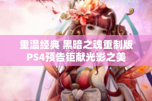 重温经典 黑暗之魂重制版PS4预告钜献光影之美