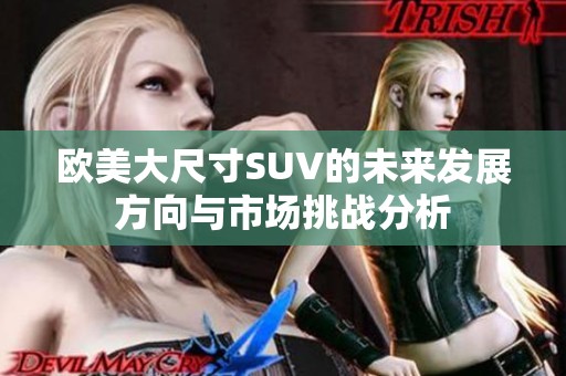 欧美大尺寸SUV的未来发展方向与市场挑战分析