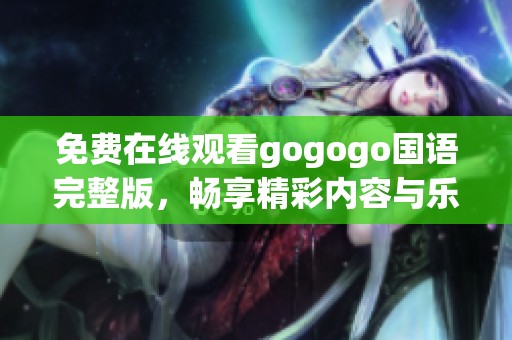 免费在线观看gogogo国语完整版，畅享精彩内容与乐趣