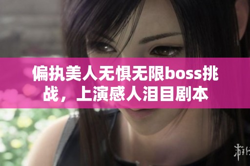 偏执美人无惧无限boss挑战，上演感人泪目剧本