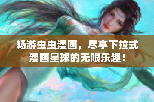 畅游虫虫漫画，尽享下拉式漫画星球的无限乐趣！