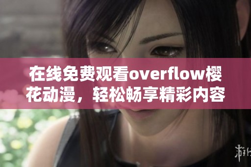 在线免费观看overflow樱花动漫，轻松畅享精彩内容