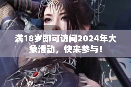 满18岁即可访问2024年大象活动，快来参与！