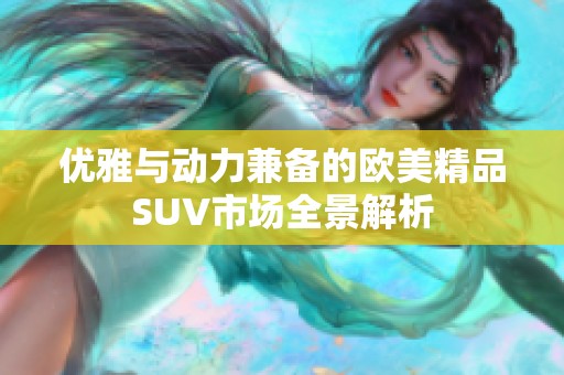 优雅与动力兼备的欧美精品SUV市场全景解析