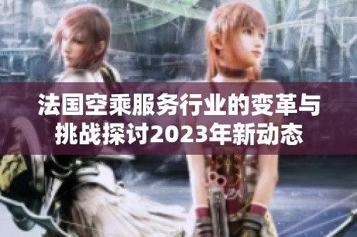 法国空乘服务行业的变革与挑战探讨2023年新动态