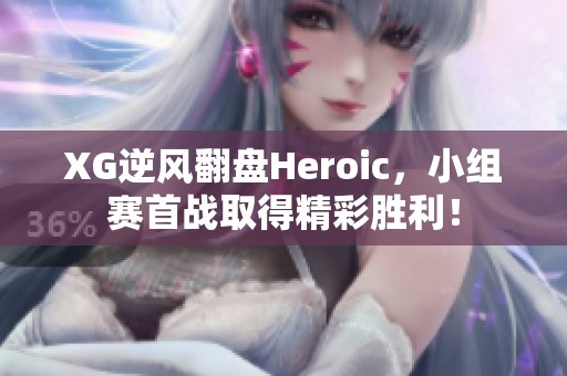 XG逆风翻盘Heroic，小组赛首战取得精彩胜利！