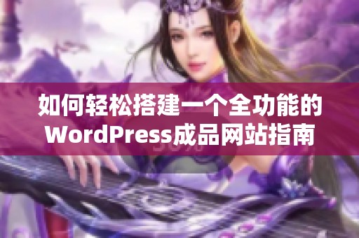 如何轻松搭建一个全功能的WordPress成品网站指南