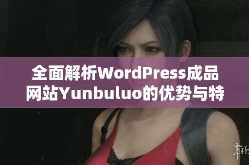 全面解析WordPress成品网站Yunbuluo的优势与特点