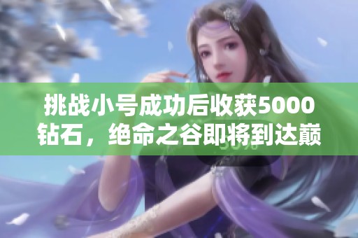 挑战小号成功后收获5000钻石，绝命之谷即将到达巅峰