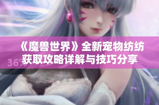 《魔兽世界》全新宠物纺纺获取攻略详解与技巧分享