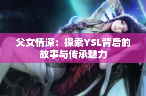 父女情深：探索YSL背后的故事与传承魅力