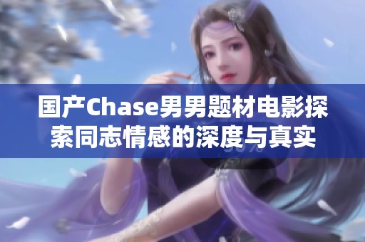 国产Chase男男题材电影探索同志情感的深度与真实