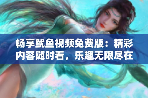 畅享鱿鱼视频免费版：精彩内容随时看，乐趣无限尽在掌握