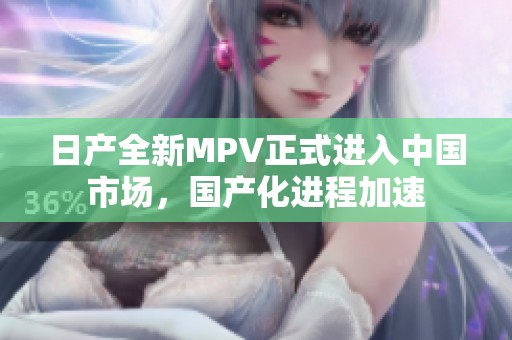 日产全新MPV正式进入中国市场，国产化进程加速