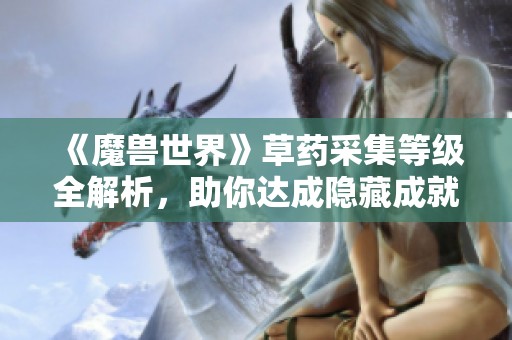 《魔兽世界》草药采集等级全解析，助你达成隐藏成就攻略