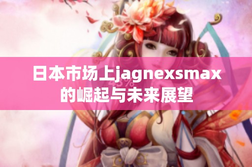 日本市场上jagnexsmax的崛起与未来展望